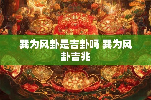 巽为风卦是吉卦吗 巽为风卦吉兆 巽为风卦是吉卦吗 巽为风卦吉兆