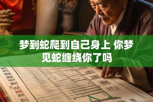 梦到蛇爬到自己身上 你梦见蛇缠绕你了吗 梦到蛇爬到自己身上 你梦见蛇缠绕你了吗