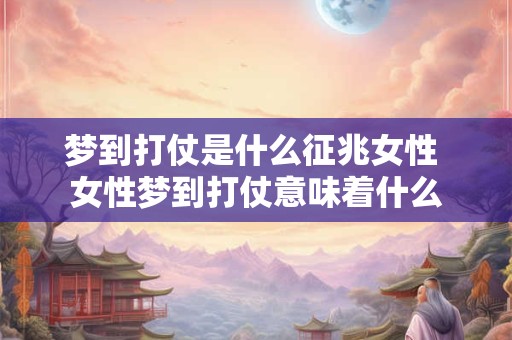 梦到打仗是什么征兆女性 女性梦到打仗意味着什么