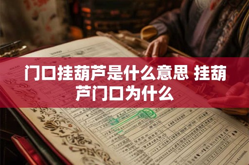 门口挂葫芦是什么意思 挂葫芦门口为什么 门口挂葫芦是什么意思 挂葫芦门口为什么