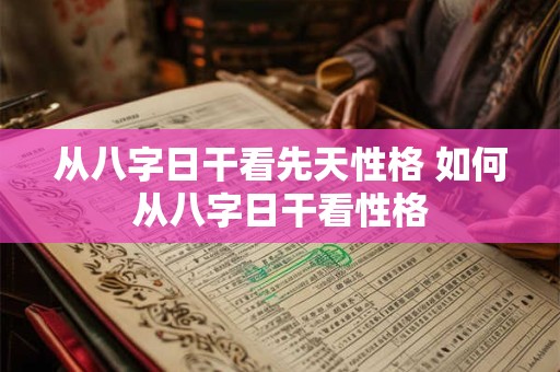 从八字日干看先天性格 如何从八字日干看性格