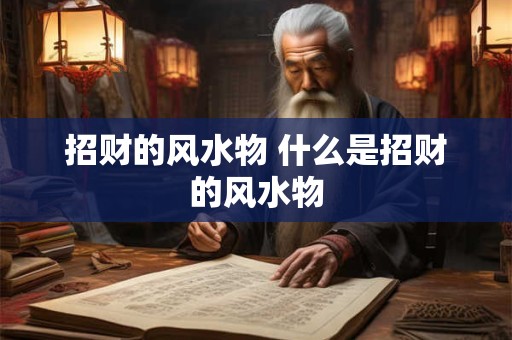 招财的风水物 什么是招财的风水物 招财的风水物 什么是招财的风水物
