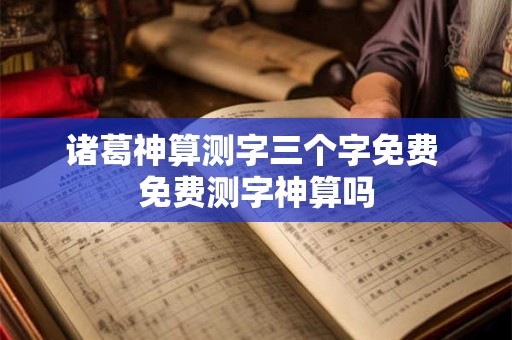 诸葛神算测字三个字免费 免费测字神算吗 诸葛神算测字三个字免费 免费测字神算吗