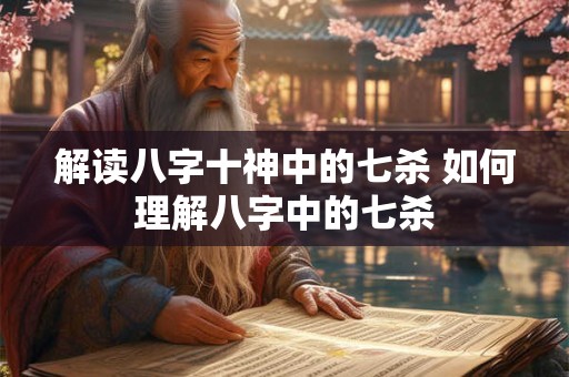 解读八字十神中的七杀 如何理解八字中的七杀