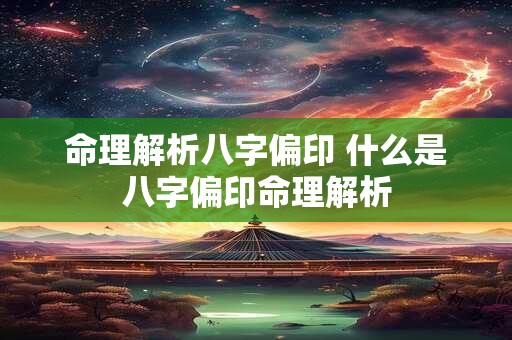 命理解析八字偏印 什么是八字偏印命理解析 命理解析八字偏印 什么是八字偏印命理解析