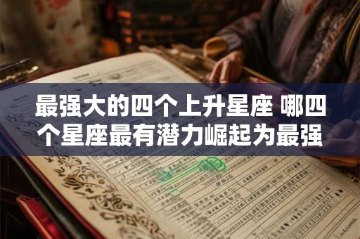 最强大的四个上升星座 哪四个星座最有潜力崛起为最强大的星座 最强大的四个上升星座 哪四个星座最有潜力崛起为最强大的星座