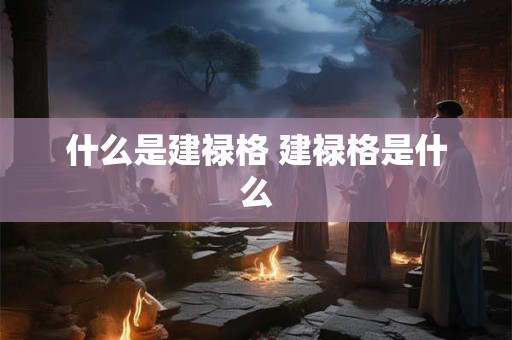 什么是建禄格 建禄格是什么 什么是建禄格 建禄格是什么