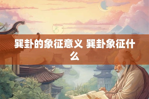 巽卦的象征意义 巽卦象征什么 巽卦的象征意义 巽卦象征什么