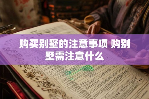购买别墅的注意事项 购别墅需注意什么