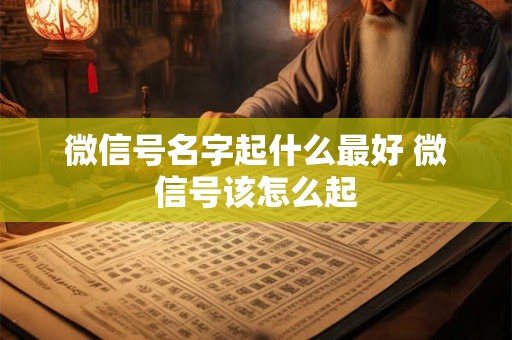 微信号名字起什么最好 微信号该怎么起