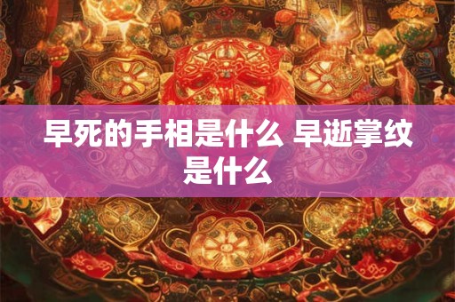 早死的手相是什么 早逝掌纹是什么