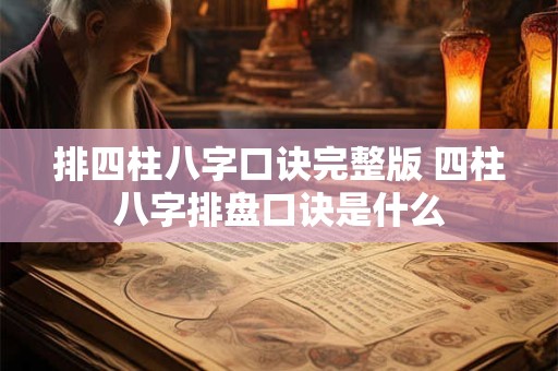 排四柱八字口诀完整版 四柱八字排盘口诀是什么