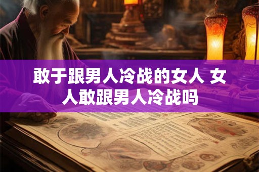 敢于跟男人冷战的女人 女人敢跟男人冷战吗