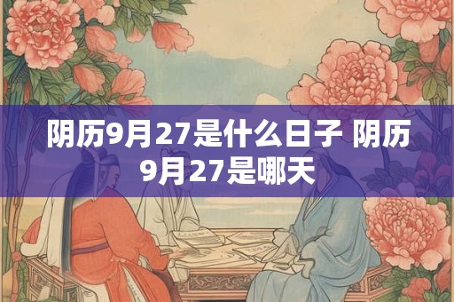 阴历9月27是什么日子 阴历9月27是哪天