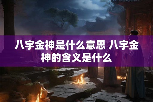 八字金神是什么意思 八字金神的含义是什么 八字金神是什么意思 八字金神的含义是什么