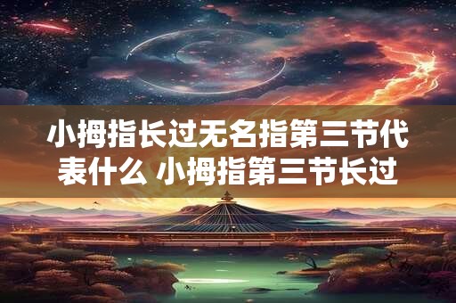 小拇指长过无名指第三节代表什么 小拇指第三节长过无名指代表什么 小拇指长过无名指第三节代表什么 小拇指第三节长过无名指代表什么