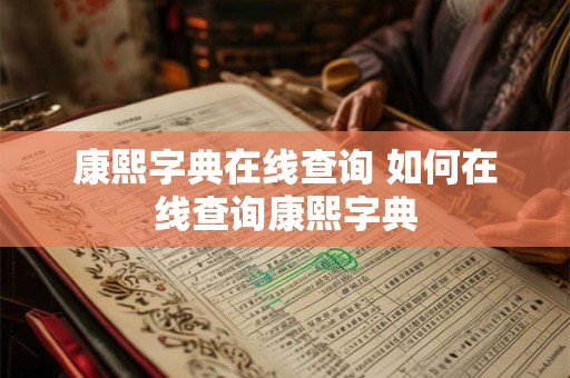 康熙字典在线查询 如何在线查询康熙字典 康熙字典在线查询 如何在线查询康熙字典