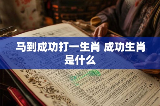 马到成功打一生肖 成功生肖是什么 马到成功打一生肖 成功生肖是什么