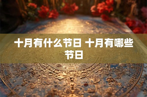 十月有什么节日 十月有哪些节日 十月有什么节日 十月有哪些节日