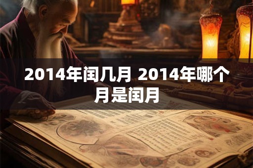 2014年闰几月 2014年哪个月是闰月 2014年闰几月 2014年哪个月是闰月