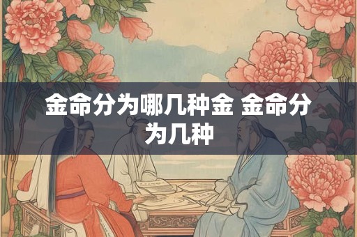 金命分为哪几种金 金命分为几种 金命分为哪几种金 金命分为几种