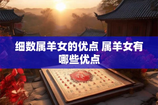 细数属羊女的优点 属羊女有哪些优点