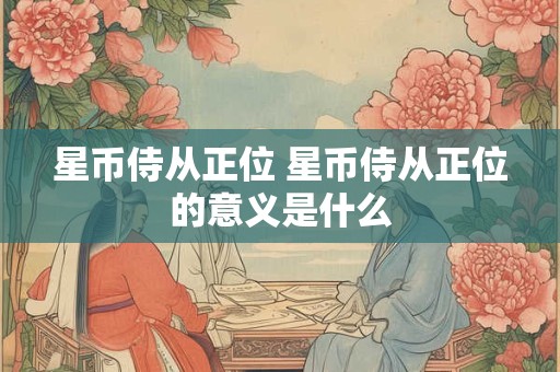 星币侍从正位 星币侍从正位的意义是什么 星币侍从正位 星币侍从正位的意义是什么