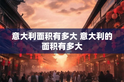 意大利面积有多大 意大利的面积有多大