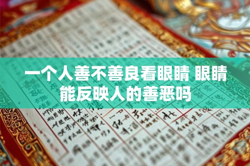 一个人善不善良看眼睛 眼睛能反映人的善恶吗 一个人善不善良看眼睛 眼睛能反映人的善恶吗