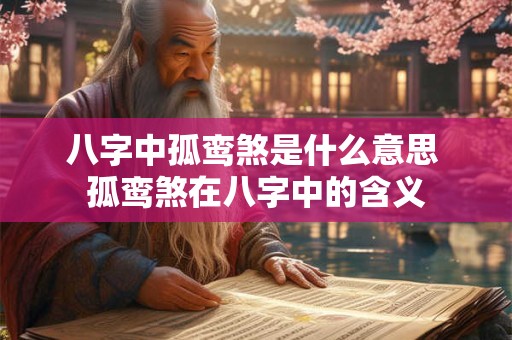 八字中孤鸾煞是什么意思 孤鸾煞在八字中的含义