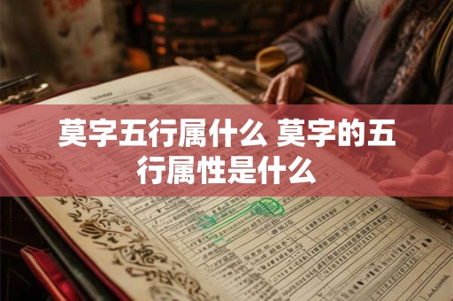 莫字五行属什么 莫字的五行属性是什么 莫字五行属什么 莫字的五行属性是什么