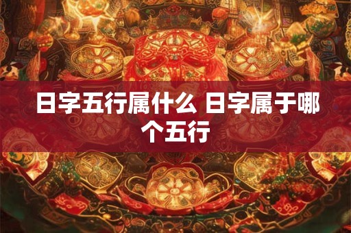 日字五行属什么 日字属于哪个五行 日字五行属什么 日字属于哪个五行