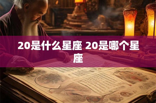 20是什么星座 20是哪个星座