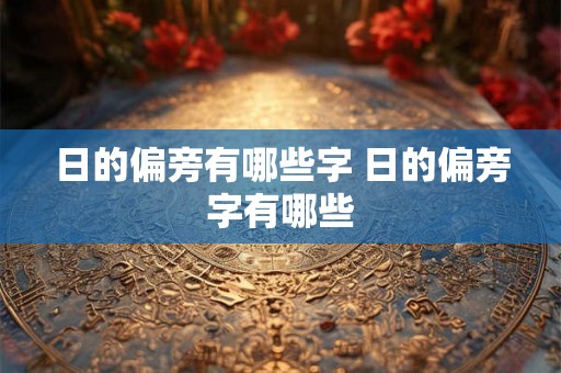 日的偏旁有哪些字 日的偏旁字有哪些 日的偏旁有哪些字 日的偏旁字有哪些