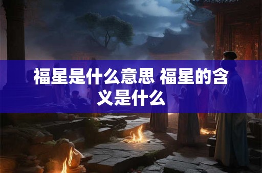 福星是什么意思 福星的含义是什么