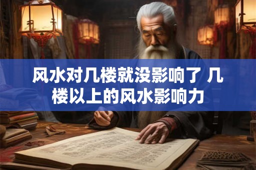 风水对几楼就没影响了 几楼以上的风水影响力