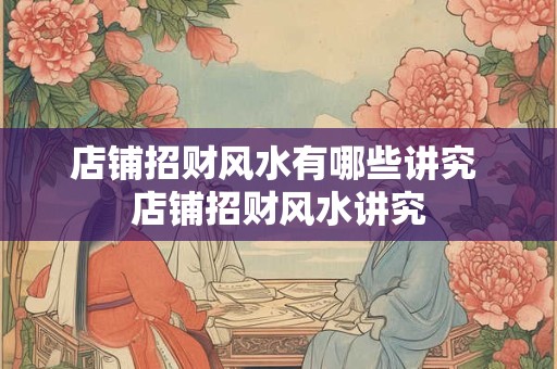 店铺招财风水有哪些讲究 店铺招财风水讲究