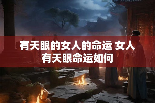 有天眼的女人的命运 女人有天眼命运如何