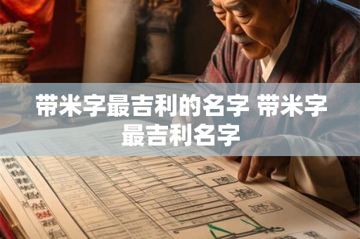带米字最吉利的名字 带米字最吉利名字 带米字最吉利的名字 带米字最吉利名字