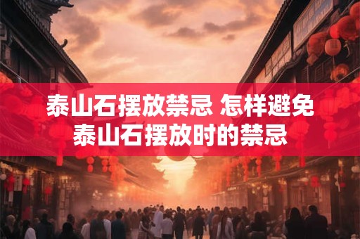泰山石摆放禁忌 怎样避免泰山石摆放时的禁忌 泰山石摆放禁忌 怎样避免泰山石摆放时的禁忌