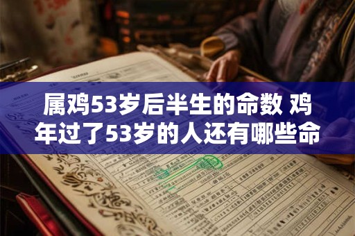 属鸡53岁后半生的命数 鸡年过了53岁的人还有哪些命数