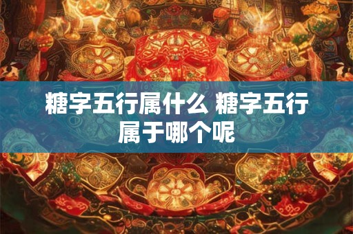糖字五行属什么 糖字五行属于哪个呢