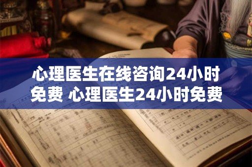 心理医生在线咨询24小时免费 心理医生24小时免费在线咨询 心理医生在线咨询24小时免费 心理医生24小时免费在线咨询