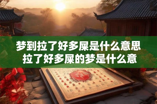 梦到拉了好多屎是什么意思 拉了好多屎的梦是什么意思 梦到拉了好多屎是什么意思 拉了好多屎的梦是什么意思