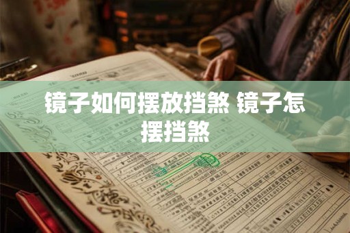 镜子如何摆放挡煞 镜子怎摆挡煞