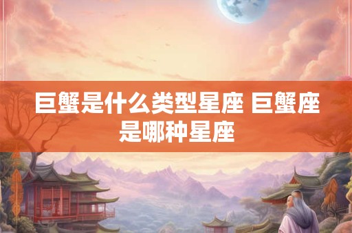巨蟹是什么类型星座 巨蟹座是哪种星座