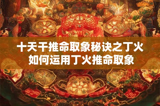 十天干推命取象秘诀之丁火 如何运用丁火推命取象