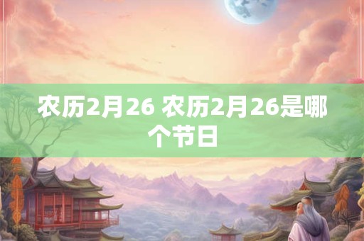农历2月26 农历2月26是哪个节日