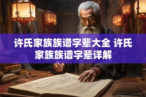 许氏家族族谱字辈大全 许氏家族族谱字辈详解