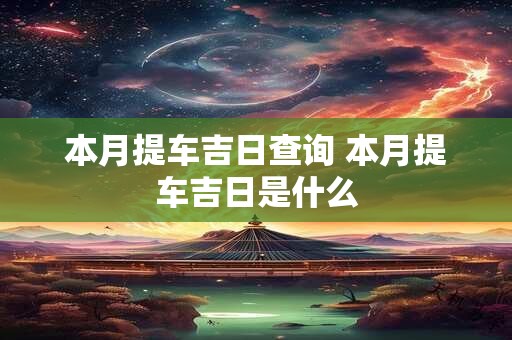 本月提车吉日查询 本月提车吉日是什么